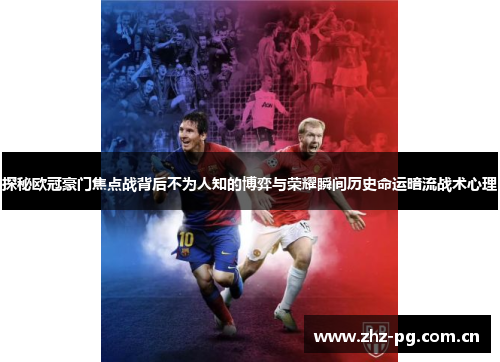 探秘欧冠豪门焦点战背后不为人知的博弈与荣耀瞬间历史命运暗流战术心理