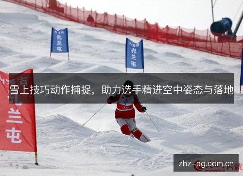 雪上技巧动作捕捉,助力选手精进空中姿态与落地 雪上技巧动作捕捉,助力选手精进空中姿态与落地