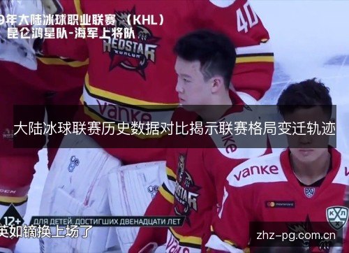 大陆冰球联赛历史数据对比揭示联赛格局变迁轨迹 大陆冰球联赛历史数据对比揭示联赛格局变迁轨迹