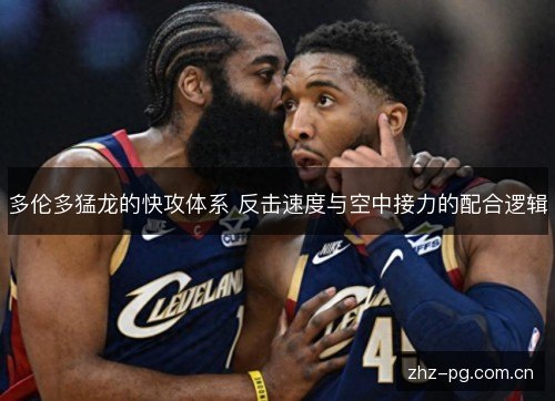 多伦多猛龙的快攻体系 反击速度与空中接力的配合逻辑