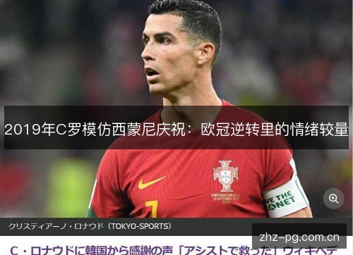 2019年C罗模仿西蒙尼庆祝:欧冠逆转里的情绪较量 2019年C罗模仿西蒙尼庆祝:欧冠逆转里的情绪较量