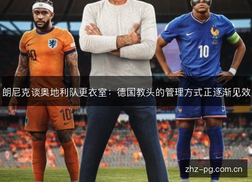 朗尼克谈奥地利队更衣室：德国教头的管理方式正逐渐见效